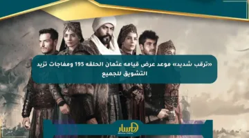 «ترقب شديد» موعد عرض قيامة عثمان الحلقة 195 ومفاجآت تزيد التشويق للجميع